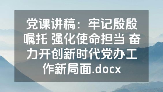 党课讲稿：牢记殷殷嘱托 强化使命担当 奋力开创新时代党办工作新局面.docx