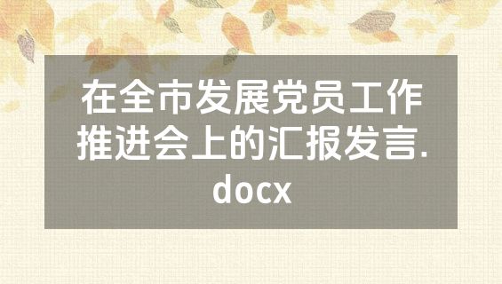 在全市发展党员工作推进会上的汇报发言.docx