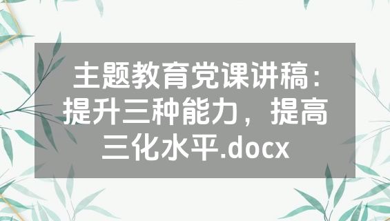 主题教育党课讲稿：提升三种能力，提高三化水平.docx