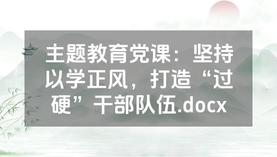 主题教育党课：坚持以学正风，打造“过硬”干部队伍.docx