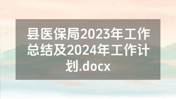 县医保局2023年工作总结及2024年工作计划.docx