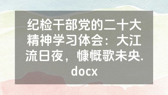 纪检干部党的二十大精神学习体会：大江流日夜，慷慨歌未央.docx