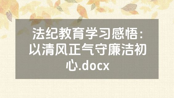 法纪教育学习感悟：以清风正气守廉洁初心.docx