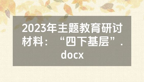 2023年主题教育研讨材料：“四下基层”.docx