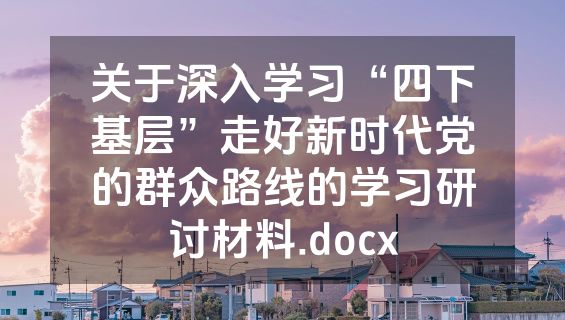 关于深入学习“四下基层”走好新时代党的群众路线的学习研讨材料.docx