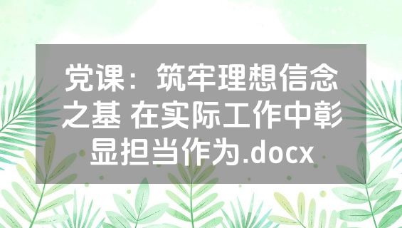党课：筑牢理想信念之基 在实际工作中彰显担当作为.docx
