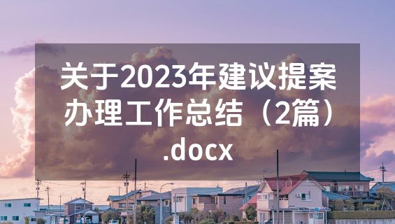 关于2023年建议提案办理工作总结（2篇）.docx