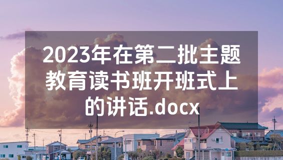 2023年在第二批主题教育读书班开班式上的讲话.docx