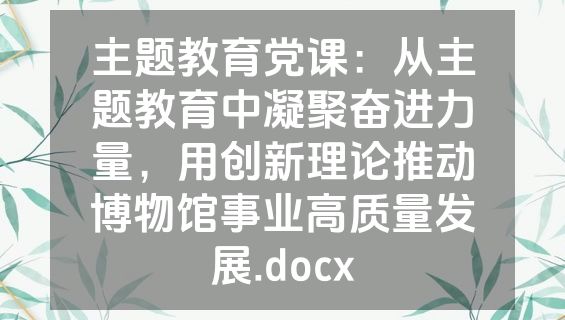 主题教育党课：从主题教育中凝聚奋进力量，用创新理论推动博物馆事业高质量发展.docx