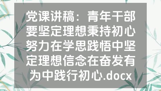 党课讲稿：青年干部要坚定理想秉持初心努力在学思践悟中坚定理想信念在奋发有为中践行初心.docx