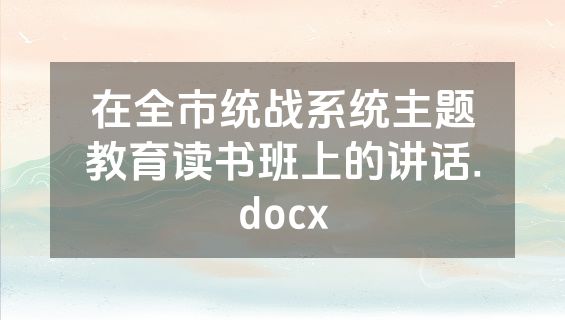 在全市统战系统主题教育读书班上的讲话.docx