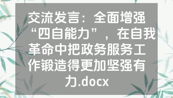 交流发言：全面增强“四自能力”，在自我革命中把政务服务工作锻造得更加坚强有力.docx