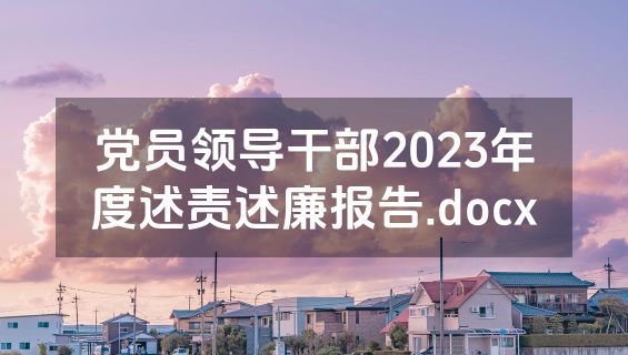 党员领导干部2023年度述责述廉报告.docx