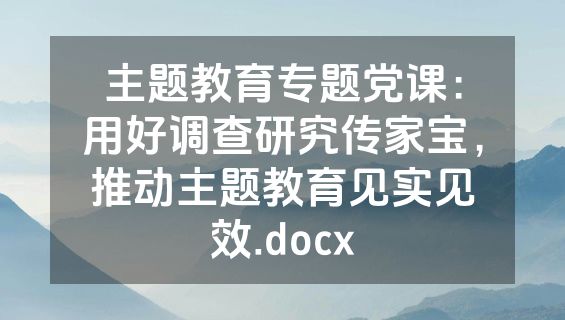 主题教育专题党课：用好调查研究传家宝，推动主题教育见实见效.docx