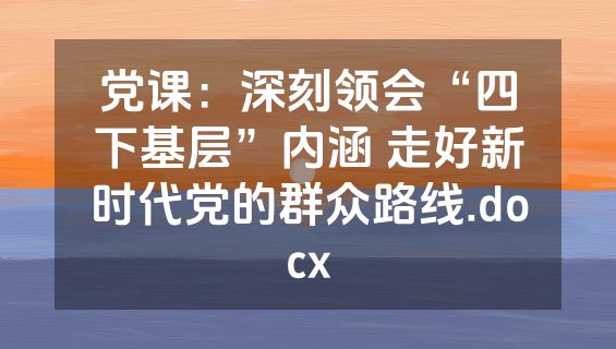 党课：深刻领会“四下基层”内涵 走好新时代党的群众路线.docx