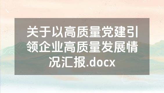 关于以高质量党建引领企业高质量发展情况汇报.docx