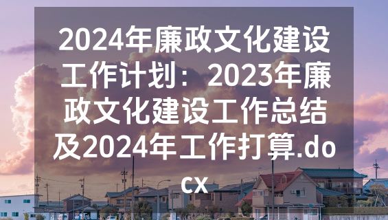 2024年廉政文化建设工作计划：2023年廉政文化建设工作总结及2024年工作打算.docx
