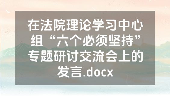 在法院理论学习中心组“六个必须坚持”专题研讨交流会上的发言.docx