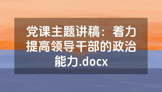 党课主题讲稿：着力提高领导干部的政治能力.docx