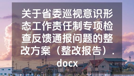 关于省委巡视意识形态工作责任制专项检查反馈通报问题的整改方案（整改报告）.docx