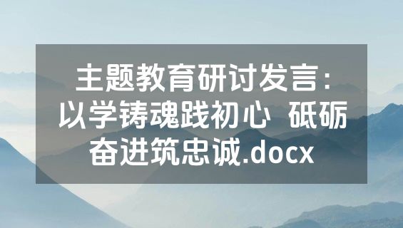 主题教育研讨发言：以学铸魂践初心  砥砺奋进筑忠诚.docx