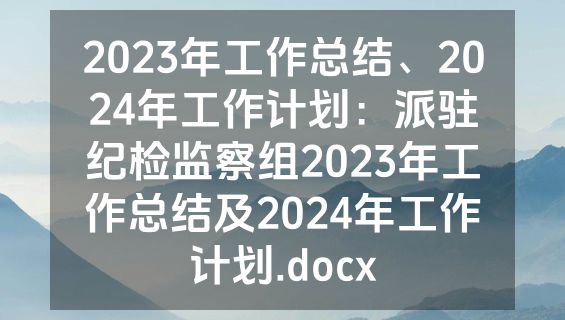2023年工作总结、2024年工作计划：派驻纪检监察组2023年工作总结及2024年工作计划.docx