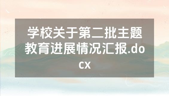 学校关于第二批主题教育进展情况汇报.docx