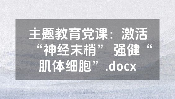 主题教育党课：激活“神经末梢” 强健“肌体细胞”.docx