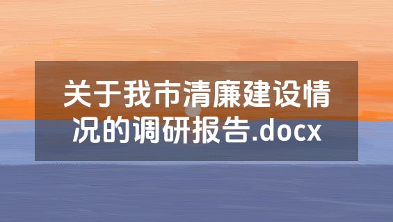 关于我市清廉建设情况的调研报告.docx