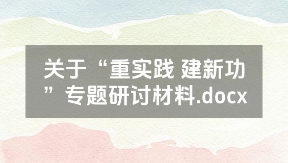关于“重实践 建新功”专题研讨材料.docx