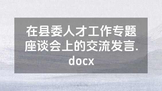 在县委人才工作专题座谈会上的交流发言.docx