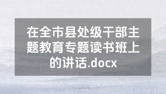 在全市县处级干部主题教育专题读书班上的讲话.docx