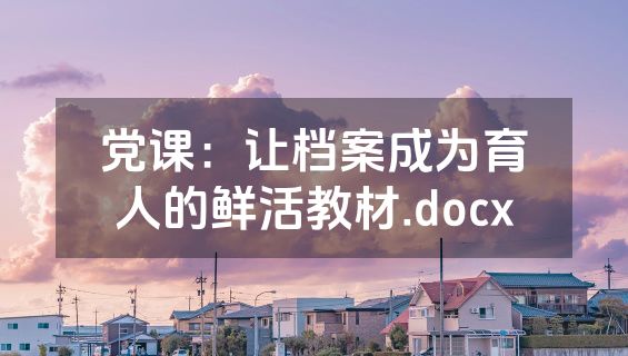 党课：让档案成为育人的鲜活教材.docx