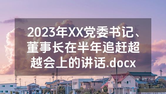 2023年XX党委书记、董事长在半年追赶超越会上的讲话.docx