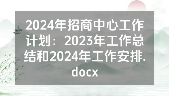 2024年招商中心工作计划：2023年工作总结和2024年工作安排.docx