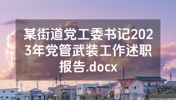 某街道党工委书记2023年党管武装工作述职报告.docx