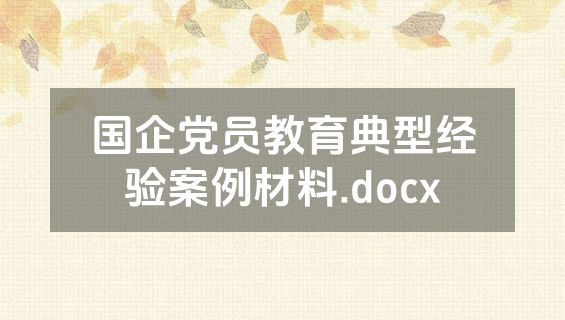 国企党员教育典型经验案例材料.docx