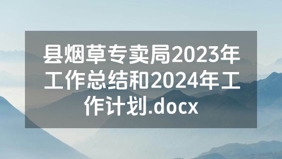 县烟草专卖局2023年工作总结和2024年工作计划.docx