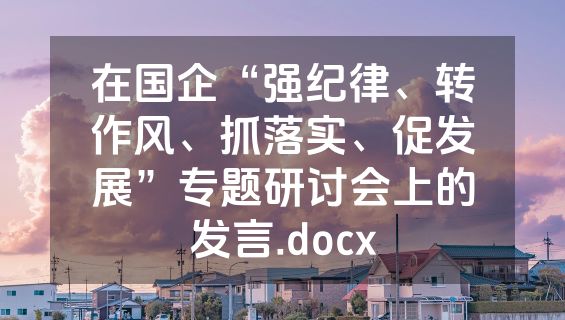 在国企“强纪律、转作风、抓落实、促发展”专题研讨会上的发言.docx
