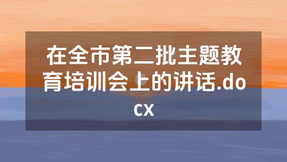 在全市第二批主题教育培训会上的讲话.docx