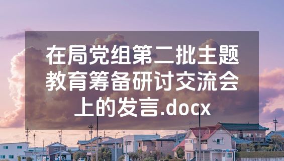 在局党组第二批主题教育筹备研讨交流会上的发言.docx