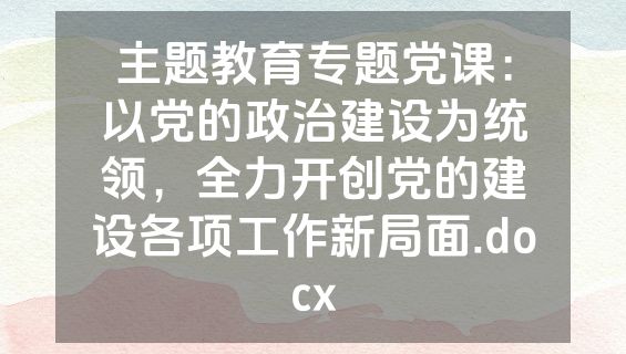 主题教育专题党课：以党的政治建设为统领，全力开创党的建设各项工作新局面.docx
