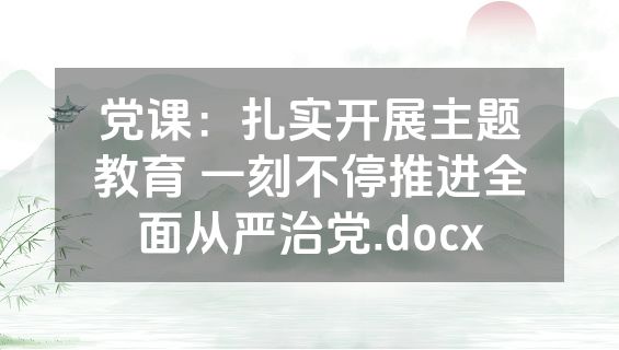 党课：扎实开展主题教育 一刻不停推进全面从严治党.docx