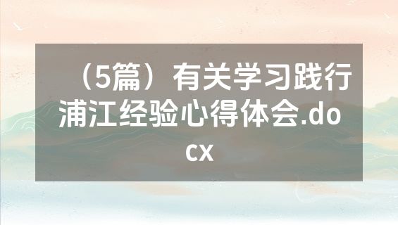 （5篇）有关学习践行浦江经验心得体会.docx