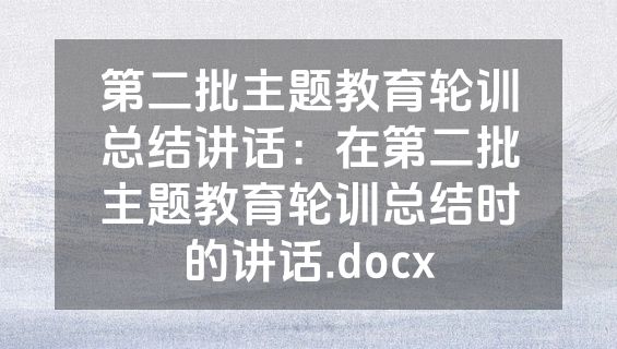 第二批主题教育轮训总结讲话：在第二批主题教育轮训总结时的讲话.docx