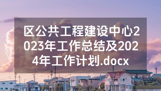 区公共工程建设中心2023年工作总结及2024年工作计划.docx