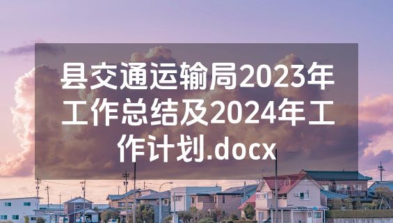 县交通运输局2023年工作总结及2024年工作计划.docx