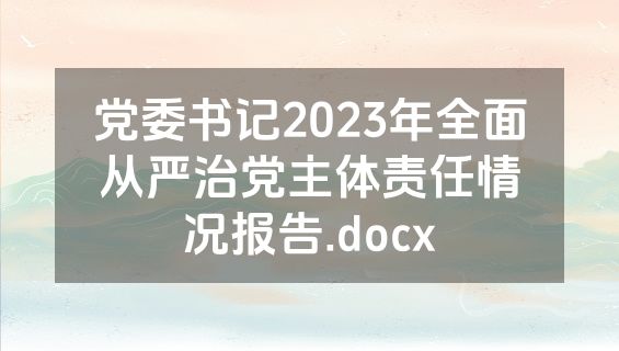 党委书记2023年全面从严治党主体责任情况报告.docx