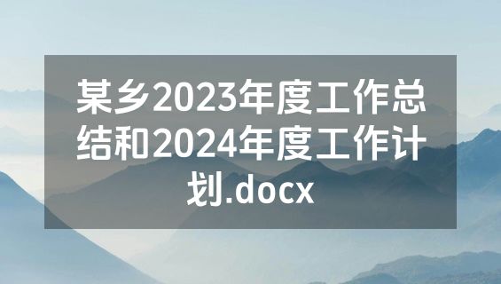 某乡2023年度工作总结和2024年度工作计划.docx