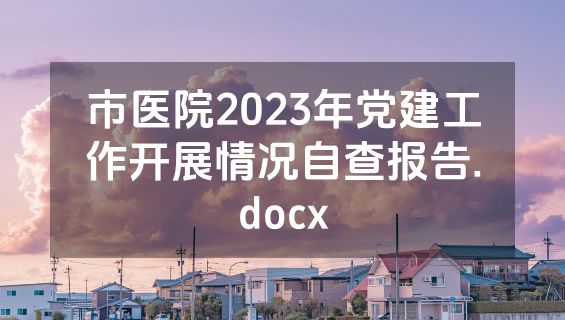 市医院2023年党建工作开展情况自查报告.docx